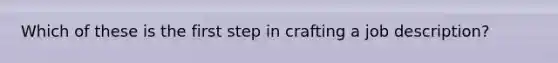 Which of these is the first step in crafting a job description?