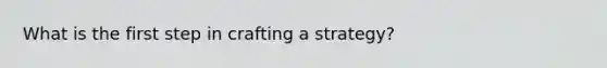 What is the first step in crafting a strategy?