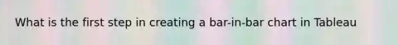 What is the first step in creating a bar-in-bar chart in Tableau
