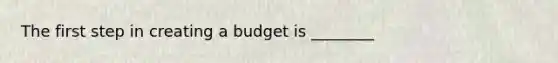 The first step in creating a budget is ________