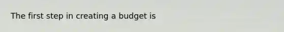 The first step in creating a budget is