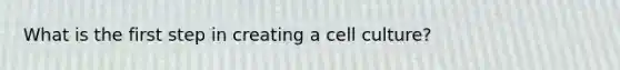 What is the first step in creating a cell culture?