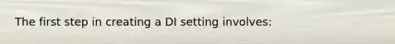 The first step in creating a DI setting involves: