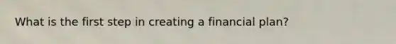 What is the first step in creating a financial plan?