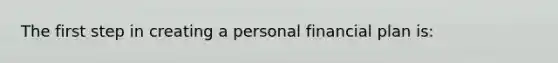 The first step in creating a personal financial plan is: