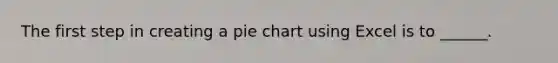 The first step in creating a pie chart using Excel is to ______.