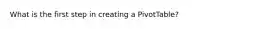 What is the first step in creating a PivotTable?