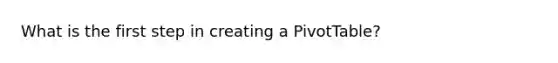 What is the first step in creating a PivotTable?