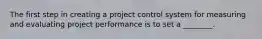 The first step in creating a project control system for measuring and evaluating project performance is to set a ________.