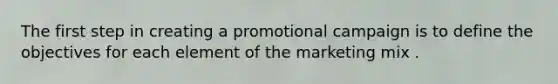 The first step in creating a promotional campaign is to define the objectives for each element of the marketing mix .