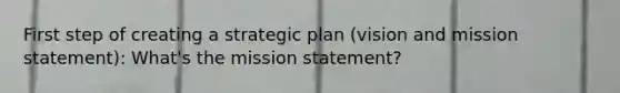 First step of creating a strategic plan (vision and mission statement): What's the mission statement?