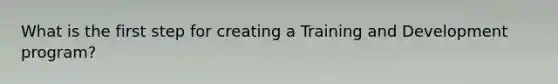 What is the first step for creating a Training and Development program?