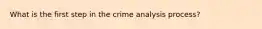 What is the first step in the crime analysis process?