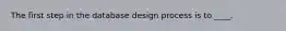 The first step in the database design process is to ____.