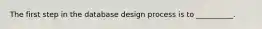 The first step in the database design process is to __________.