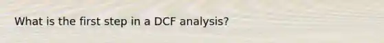 What is the first step in a DCF analysis?