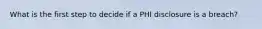 What is the first step to decide if a PHI disclosure is a breach?