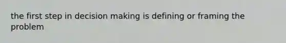 the first step in decision making is defining or framing the problem