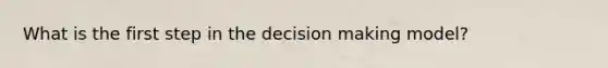 What is the first step in the decision making model?