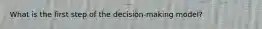 What is the first step of the decision-making model?
