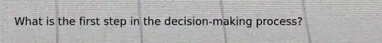 What is the first step in the​ decision-making process?