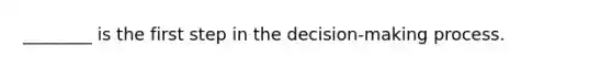 ________ is the first step in the decision-making process.