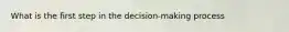 What is the first step in the decision-making process