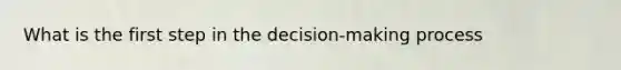 What is the first step in the decision-making process