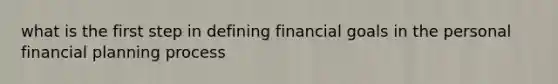 what is the first step in defining financial goals in the personal financial planning process