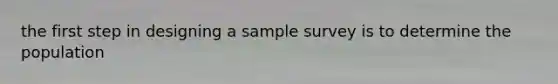 the first step in designing a sample survey is to determine the population