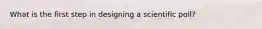 What is the first step in designing a scientific poll?