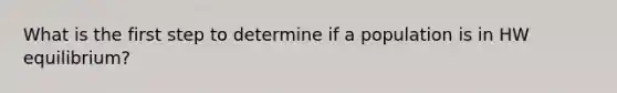 What is the first step to determine if a population is in HW equilibrium?