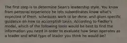 The first step is to determine Sean's leadership style. You know from personal experience he lets subordinates know what's expected of them, schedules work to be done, and gives specific guidance on how to accomplish tasks. According to Fiedler's model, which of the following tools would be best to find the information you need in order to evaluate how Sean operates as a leader and what type of leader you think he would be?