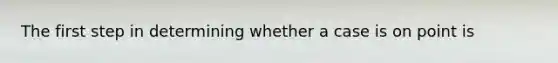 The first step in determining whether a case is on point is