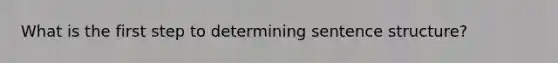 What is the first step to determining sentence structure?