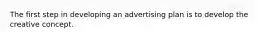 The first step in developing an advertising plan is to develop the creative concept.