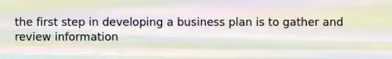 the first step in developing a business plan is to gather and review information