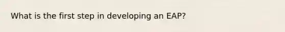 What is the first step in developing an EAP?