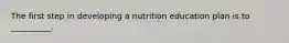 The first step in developing a nutrition education plan is to __________.