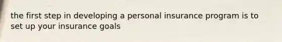 the first step in developing a personal insurance program is to set up your insurance goals