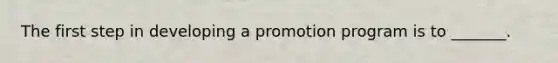 The first step in developing a promotion program is to _______.