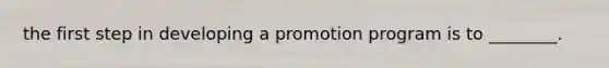 the first step in developing a promotion program is to ________.