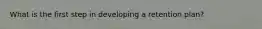 What is the first step in developing a retention plan?
