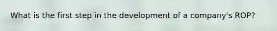 What is the first step in the development of a company's ROP?