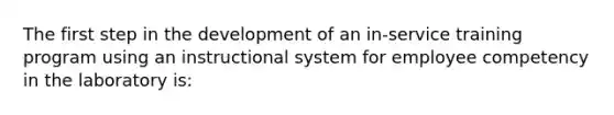 The first step in the development of an in-service training program using an instructional system for employee competency in the laboratory is: