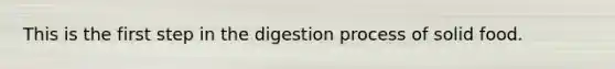 This is the first step in the digestion process of solid food.