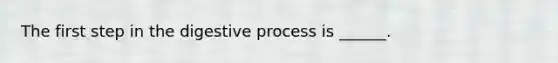 The first step in the digestive process is ______.