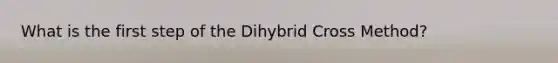 What is the first step of the Dihybrid Cross Method?