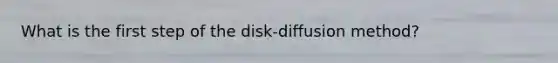 What is the first step of the disk-diffusion method?