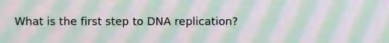 What is the first step to <a href='https://www.questionai.com/knowledge/kofV2VQU2J-dna-replication' class='anchor-knowledge'>dna replication</a>?